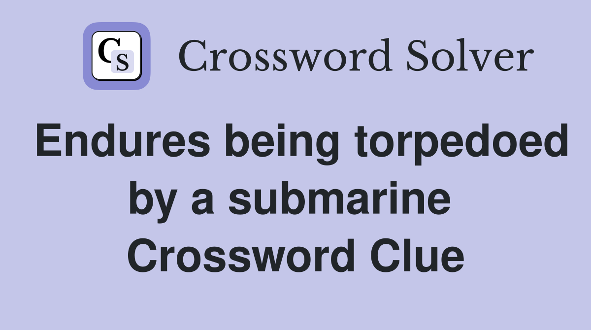 Endures being torpedoed by a submarine  Crossword Clue