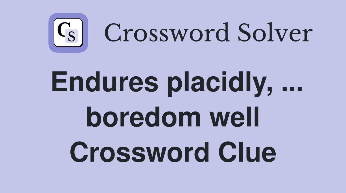 Endures placidly, ... boredom well Crossword Clue