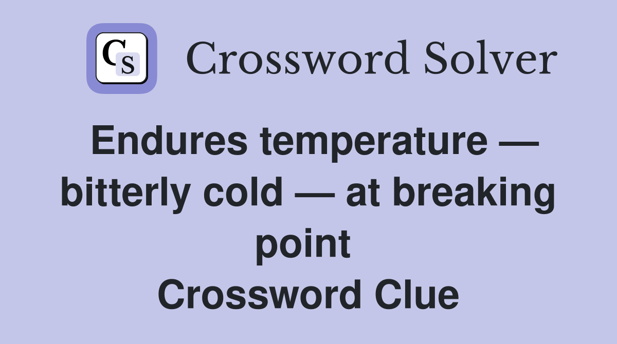 Endures temperature — bitterly cold — at breaking point  Crossword Clue