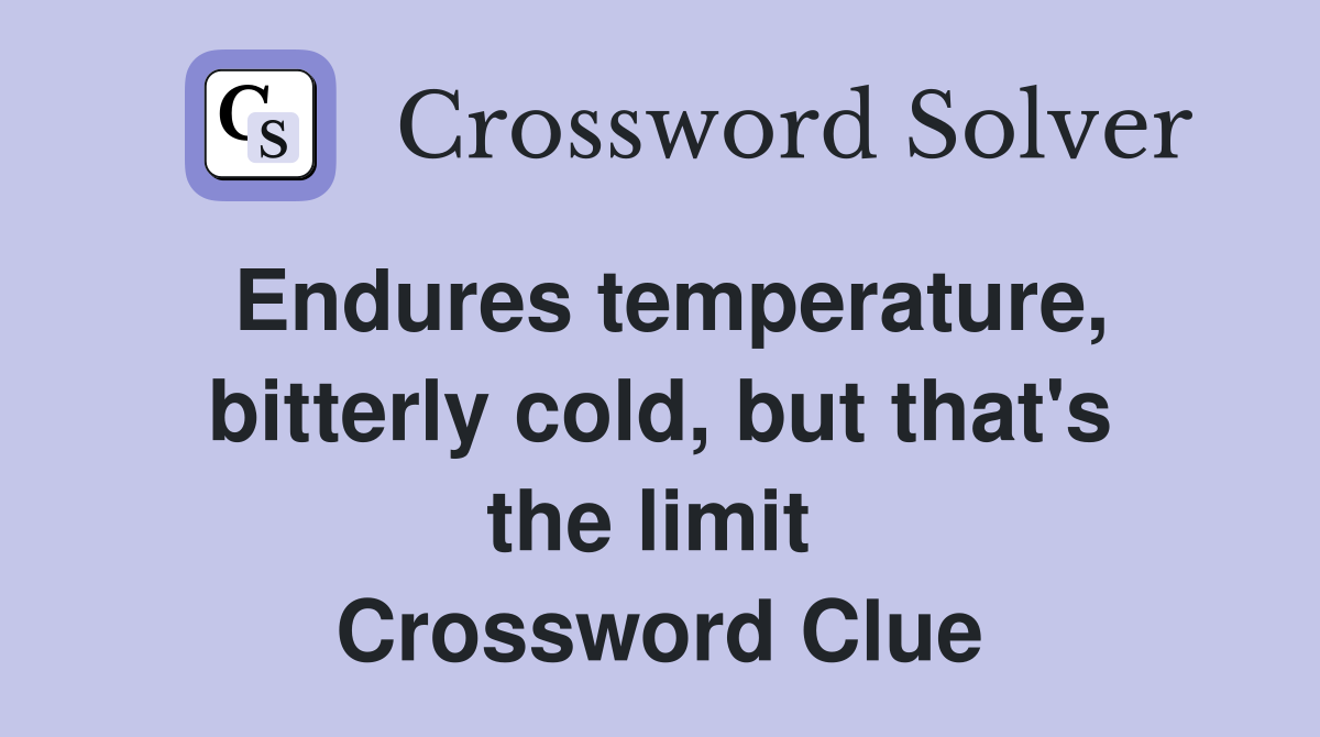 Endures temperature, bitterly cold, but that's the limit  Crossword Clue