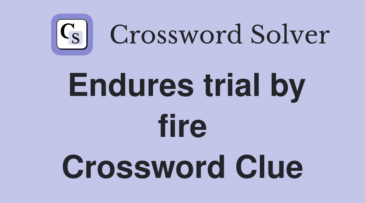 Endures trial by fire Crossword Clue