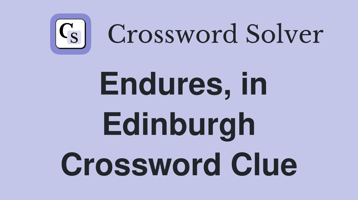 Endures, in Edinburgh Crossword Clue