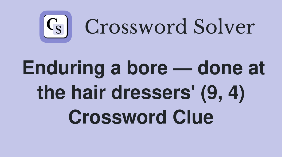 Enduring a bore — done at the hair dressers' (9, 4) Crossword Clue