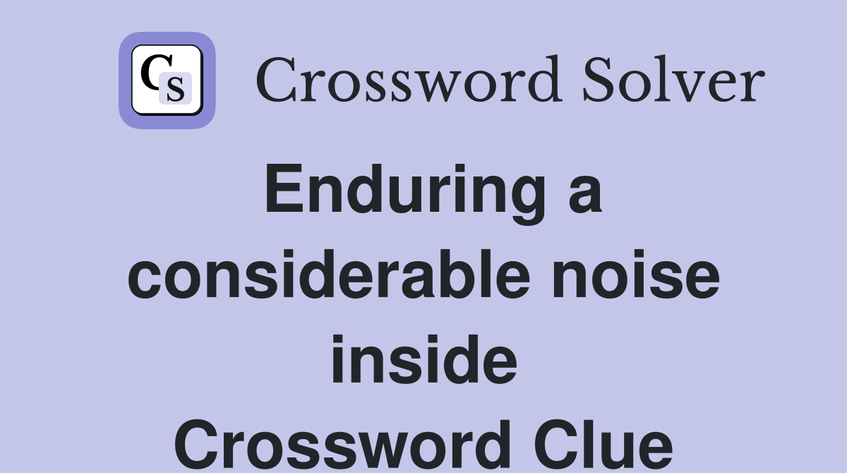 Enduring a considerable noise inside Crossword Clue