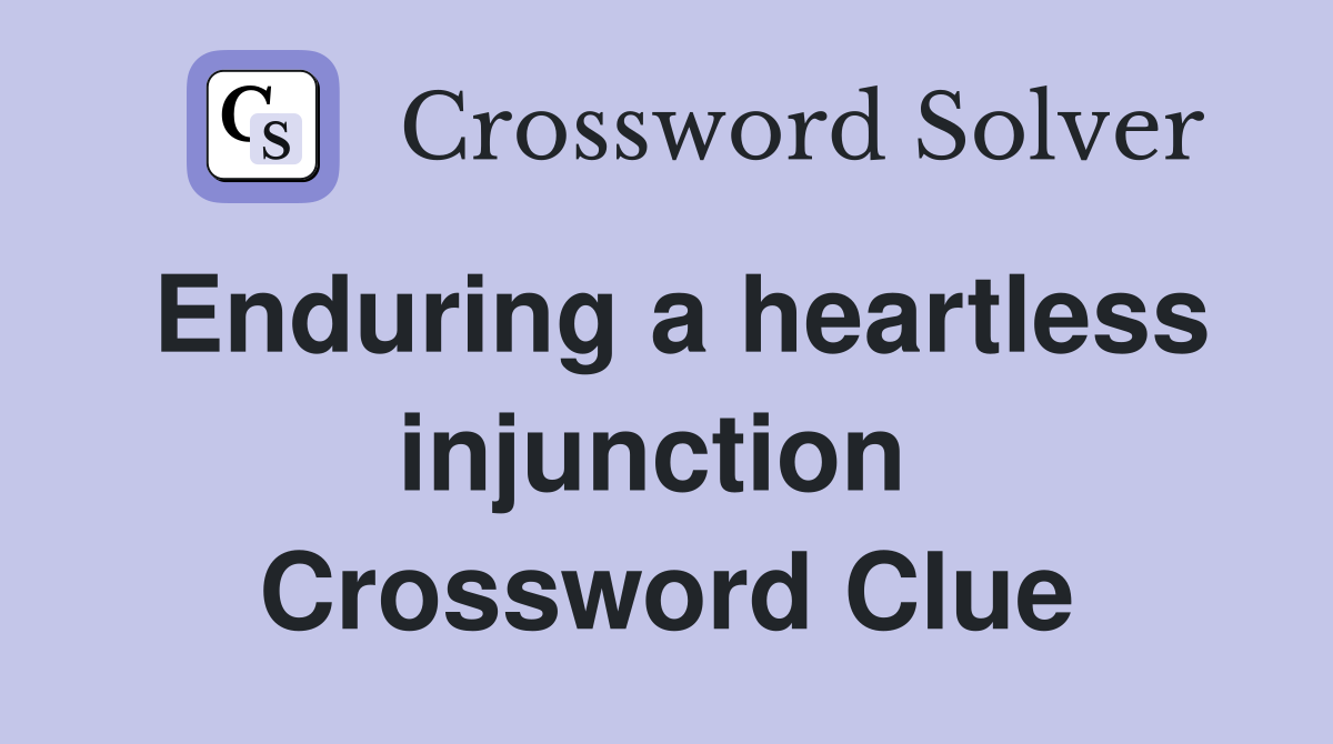 Enduring a heartless injunction  Crossword Clue