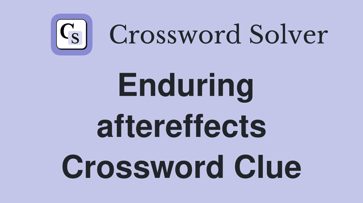 Enduring aftereffects Crossword Clue