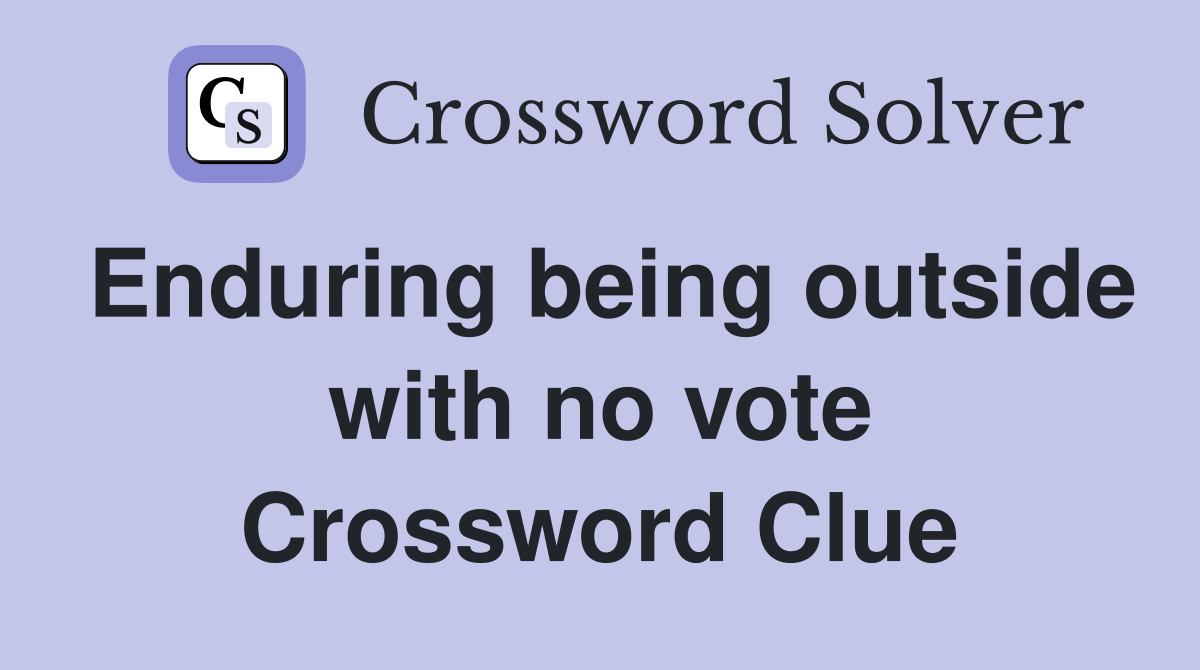 Enduring being outside with no vote Crossword Clue
