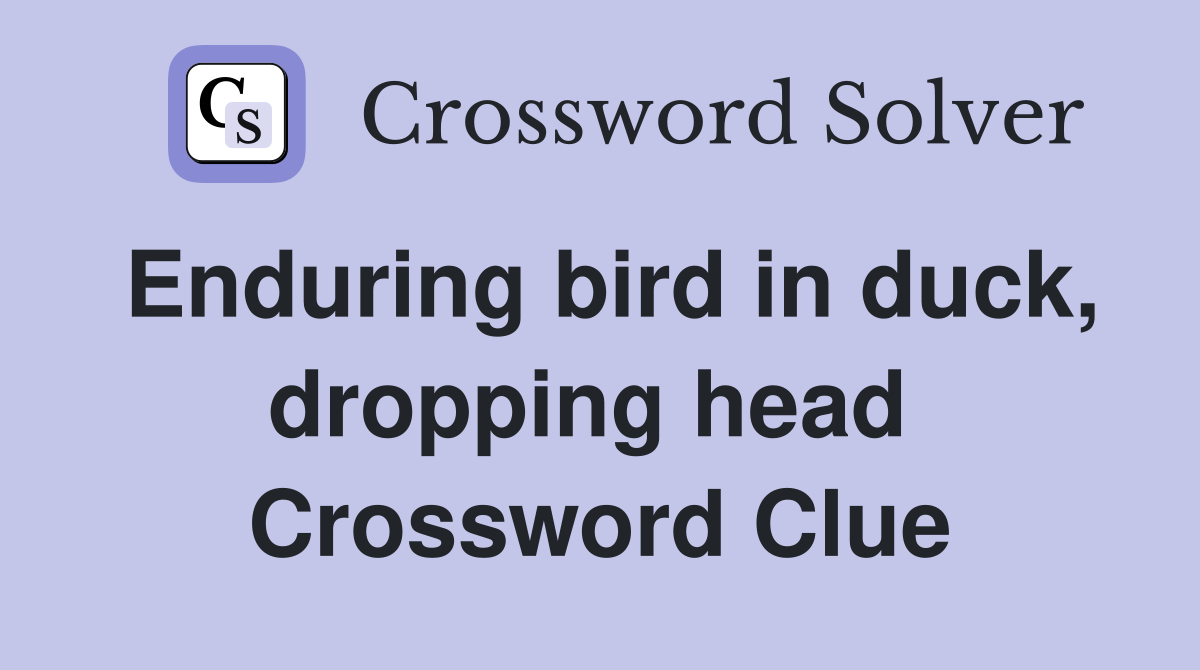 Enduring bird in duck, dropping head  Crossword Clue