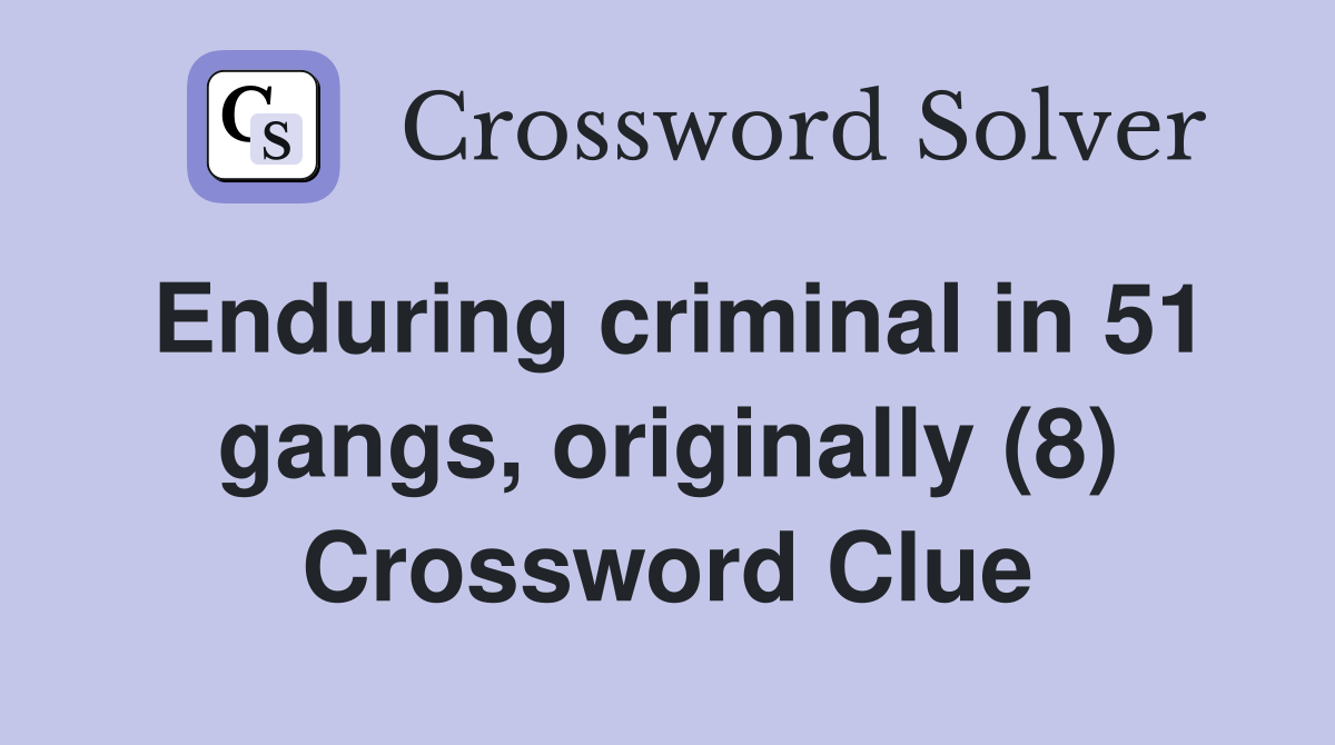 Enduring criminal in 51 gangs, originally (8) Crossword Clue