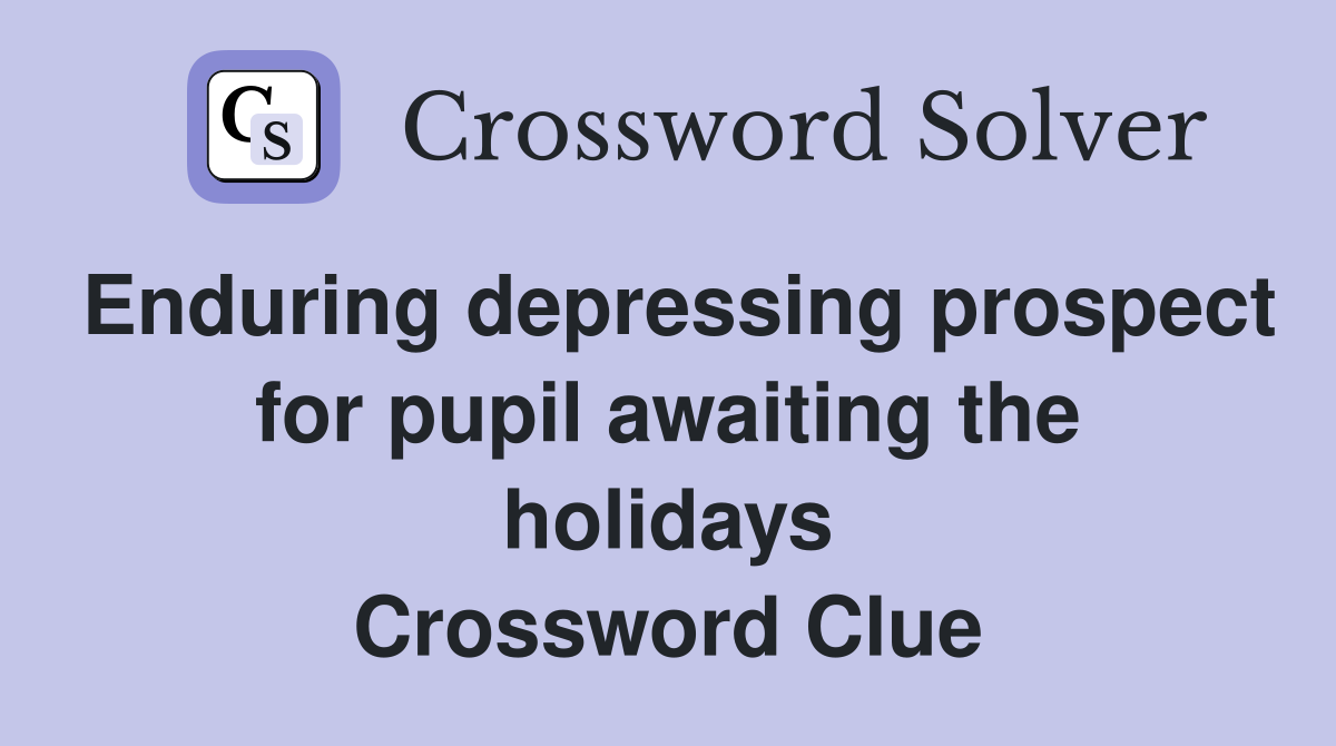 Enduring depressing prospect for pupil awaiting the holidays Crossword Clue