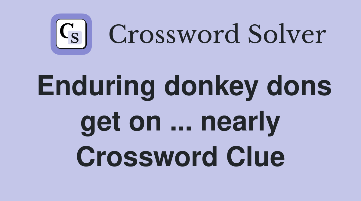 Enduring donkey dons get on ... nearly Crossword Clue