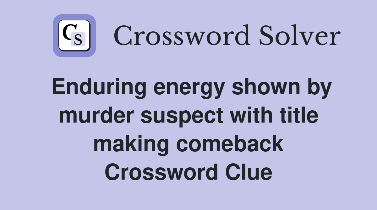 Enduring energy shown by murder suspect with title making comeback Crossword Clue