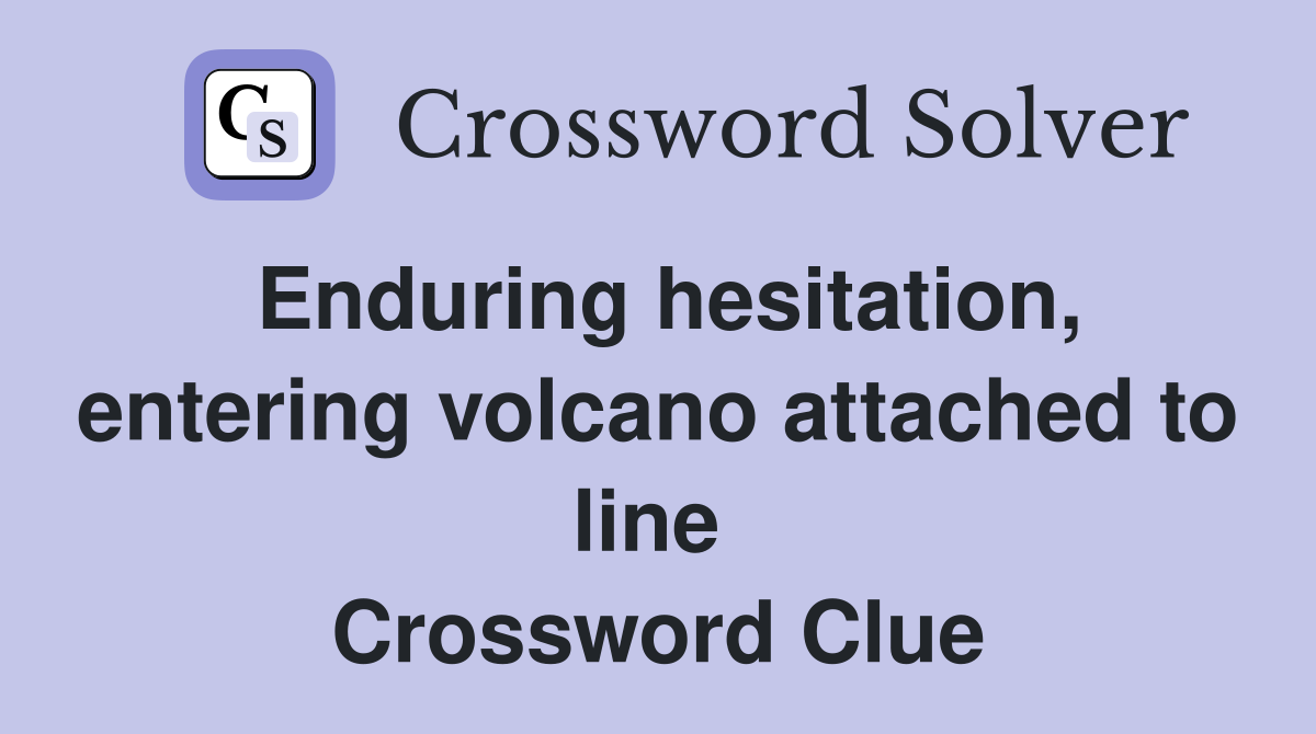 Enduring hesitation, entering volcano attached to line  Crossword Clue