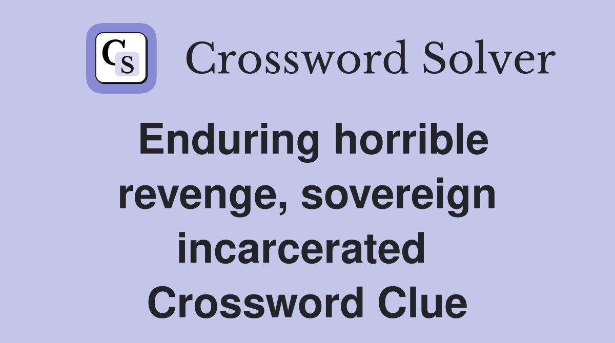 Enduring horrible revenge, sovereign incarcerated  Crossword Clue