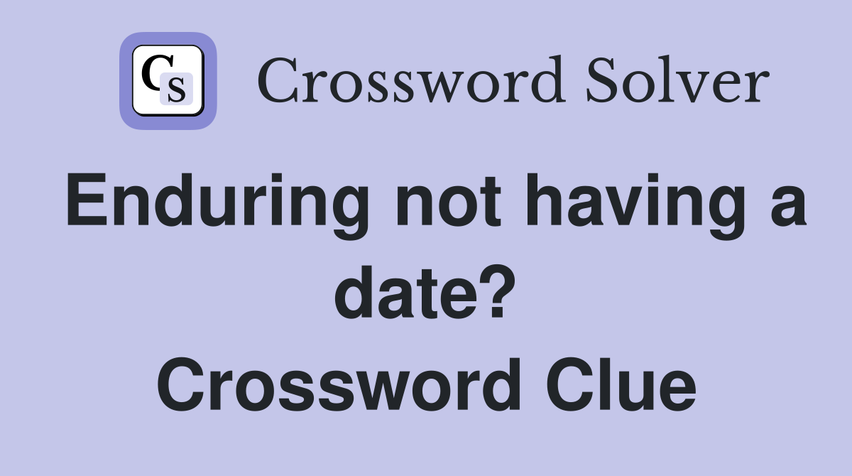 Enduring not having a date? Crossword Clue