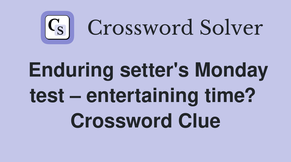Enduring setter's Monday test – entertaining time?  Crossword Clue