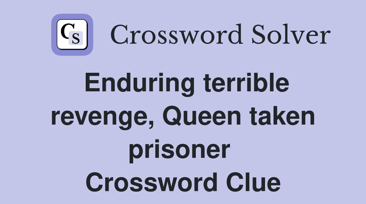 Enduring terrible revenge, Queen taken prisoner  Crossword Clue