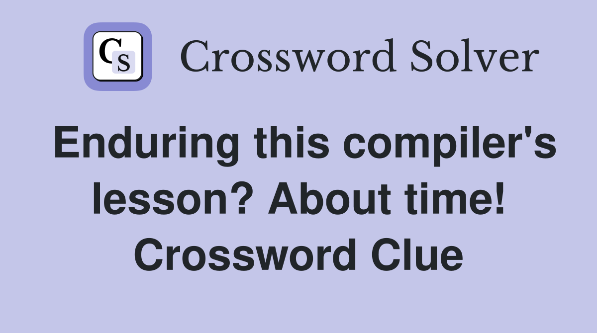 Enduring this compiler's lesson? About time! Crossword Clue