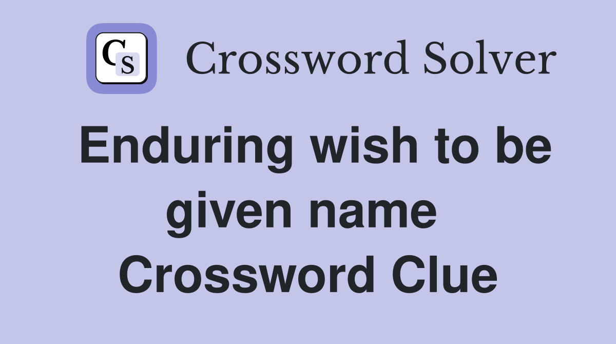 Enduring wish to be given name  Crossword Clue