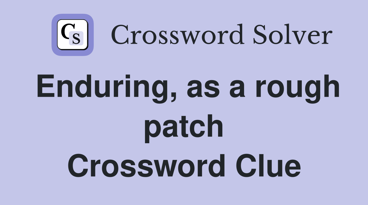 Enduring, as a rough patch Crossword Clue