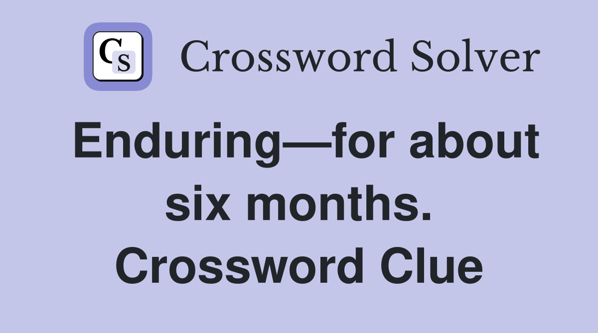 Enduring—for about six months. Crossword Clue