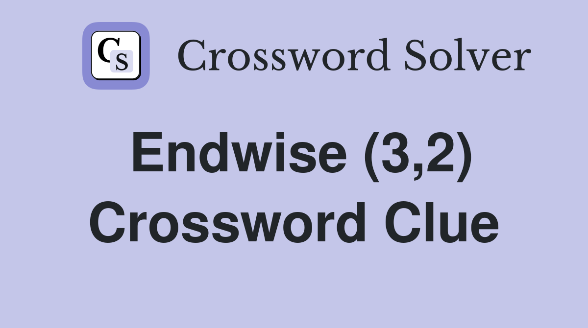 Endwise (3,2) Crossword Clue