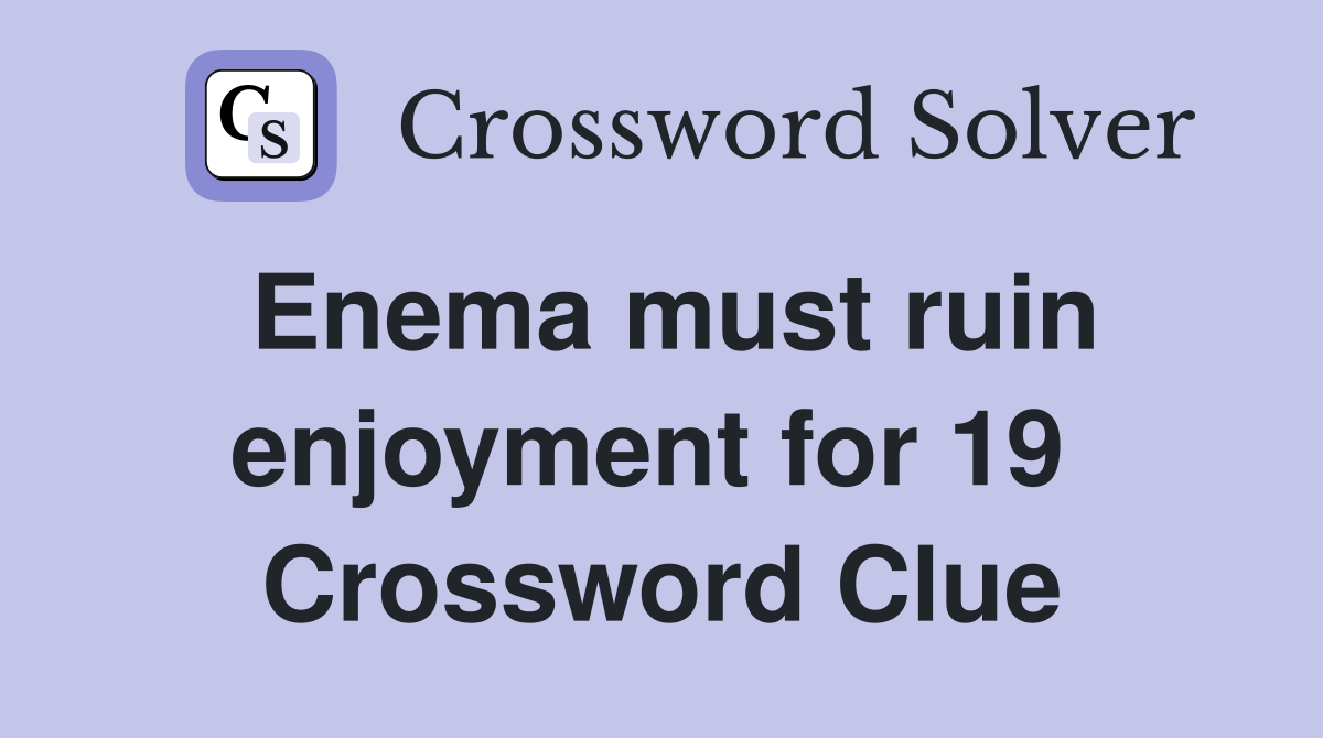 Enema must ruin enjoyment for 19  Crossword Clue