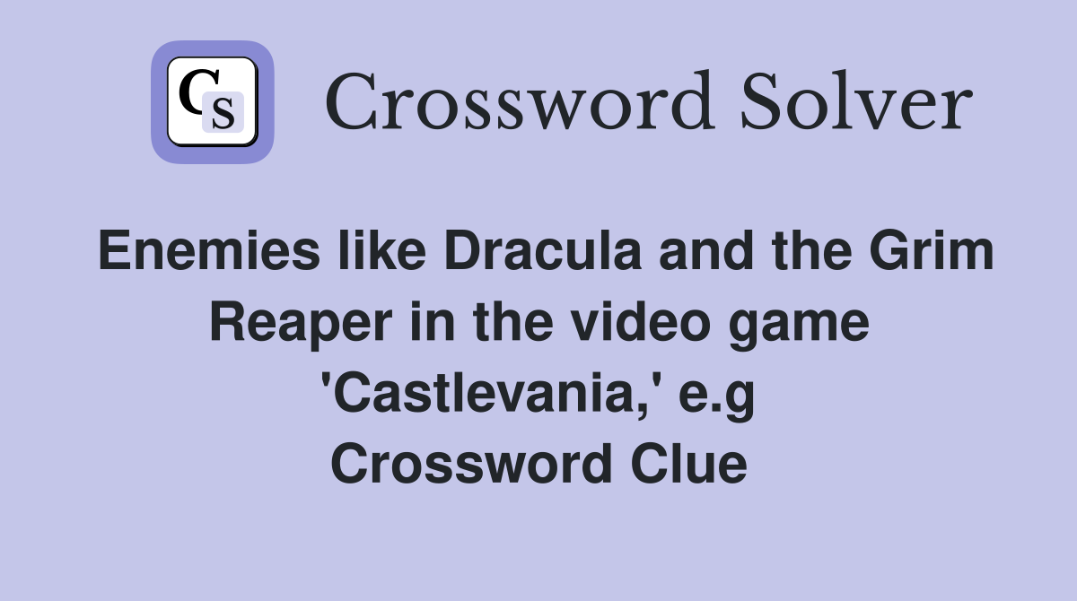 Enemies like Dracula and the Grim Reaper in the video game 'Castlevania,' e.g Crossword Clue