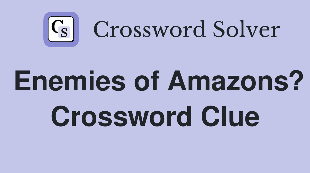 Enemies of Amazons? Crossword Clue