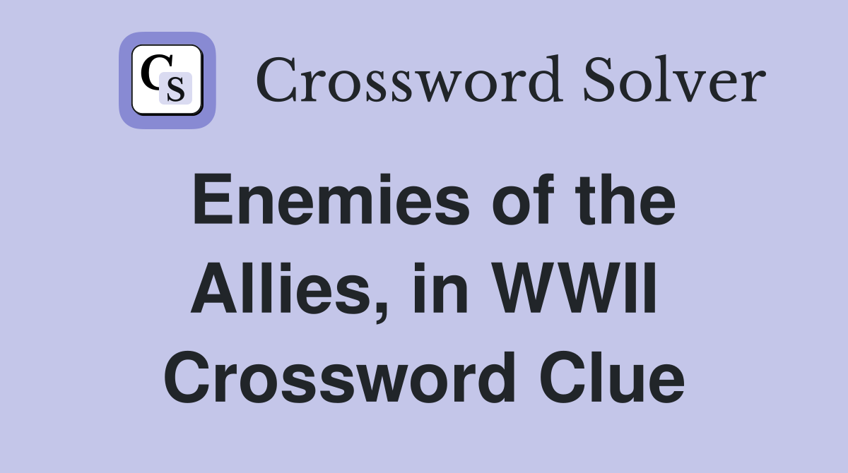 Enemies of the Allies, in WWII Crossword Clue