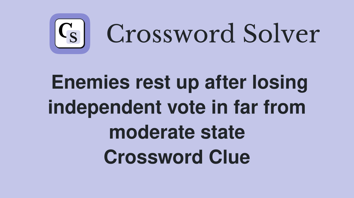 Enemies rest up after losing independent vote in far from moderate state Crossword Clue