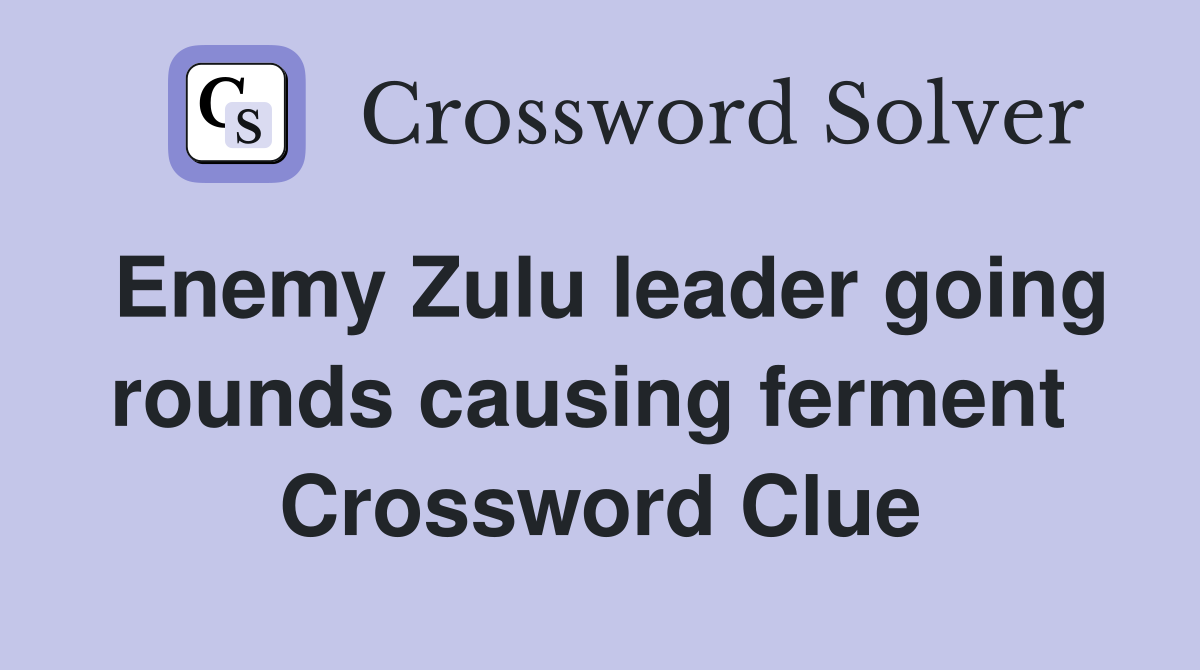 Enemy Zulu leader going rounds causing ferment  Crossword Clue