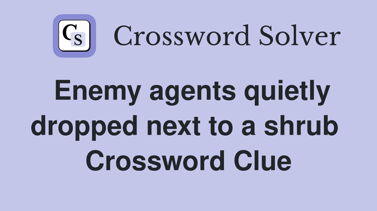 Enemy agents quietly dropped next to a shrub  Crossword Clue