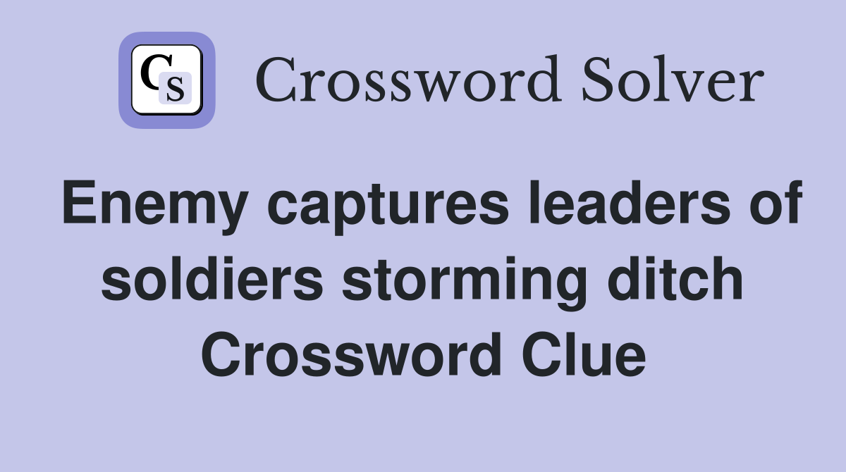 Enemy captures leaders of soldiers storming ditch Crossword Clue