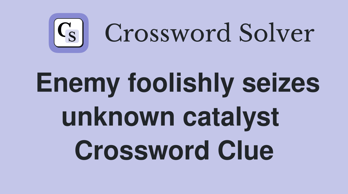 Enemy foolishly seizes unknown catalyst  Crossword Clue