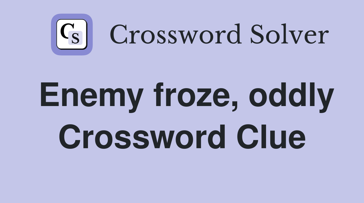 Enemy froze, oddly Crossword Clue
