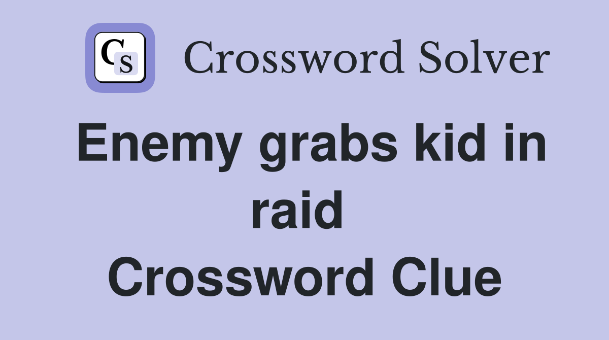 Enemy grabs kid in raid  Crossword Clue