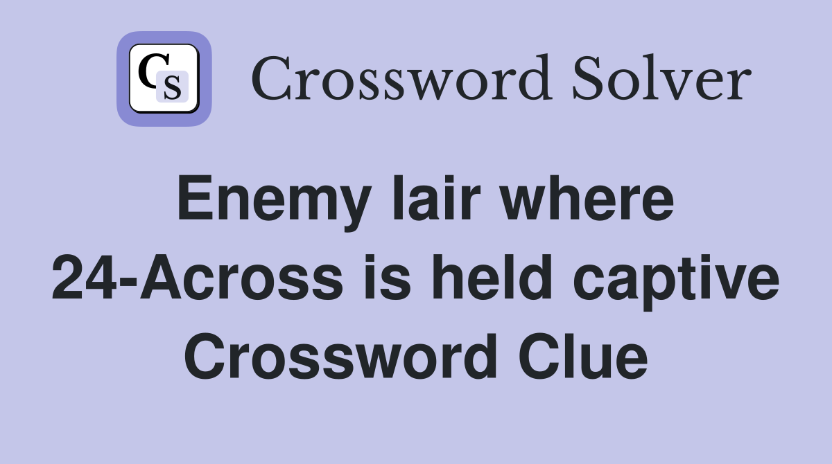 Enemy lair where 24-Across is held captive Crossword Clue