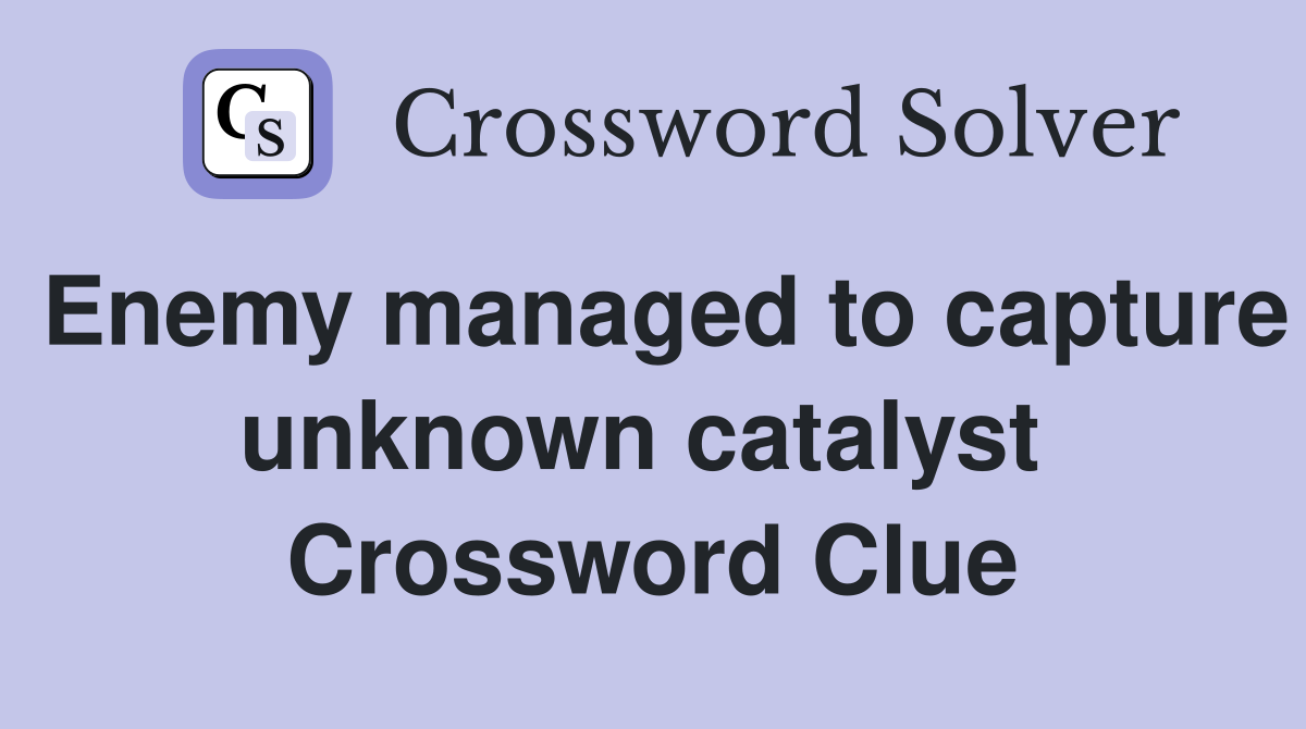 Enemy managed to capture unknown catalyst  Crossword Clue