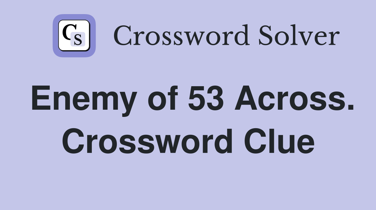 Enemy of 53 Across. Crossword Clue