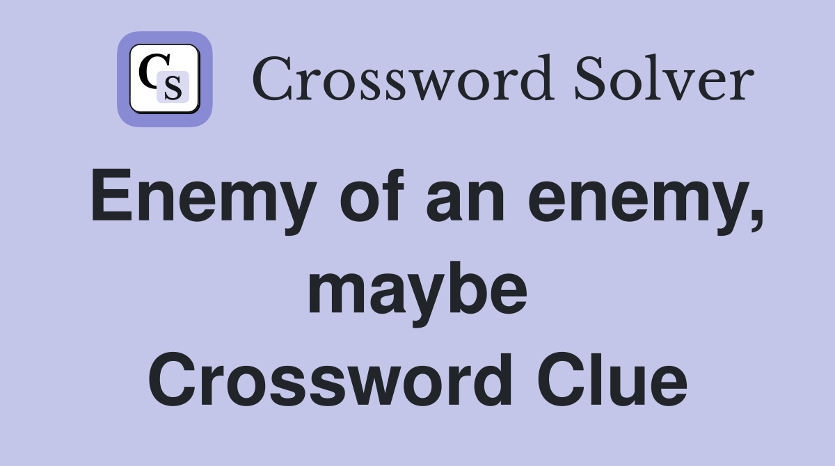 Enemy of an enemy, maybe Crossword Clue