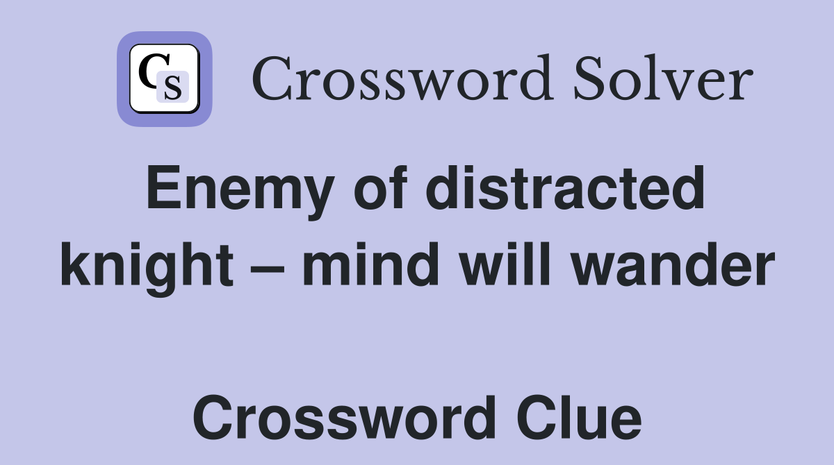 Enemy of distracted knight – mind will wander  Crossword Clue