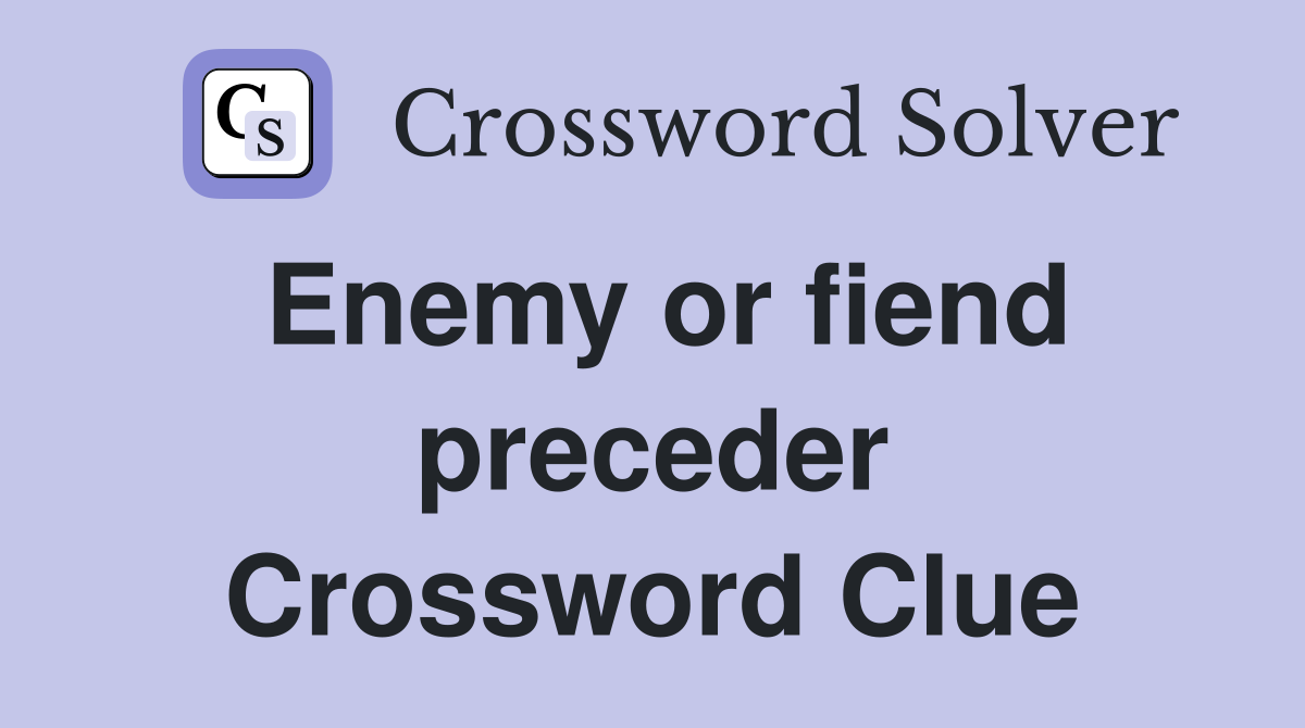 Enemy or fiend preceder Crossword Clue