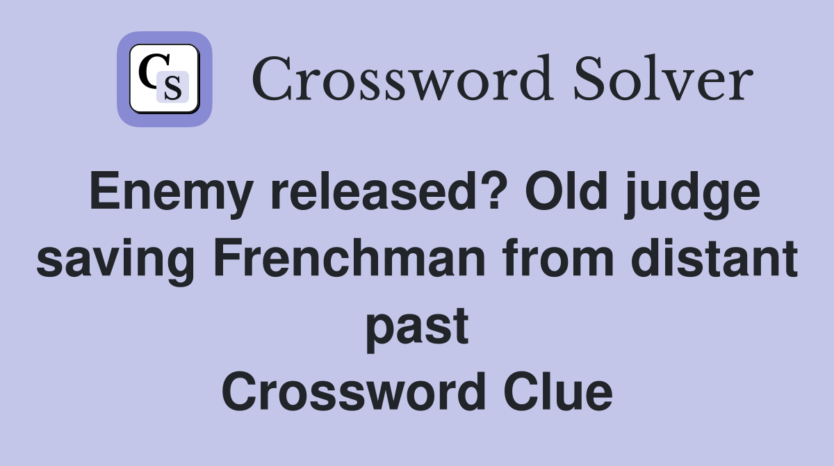 Enemy released? Old judge saving Frenchman from distant past Crossword Clue