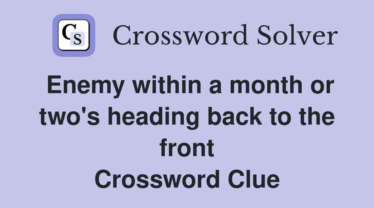 Enemy within a month or two's heading back to the front Crossword Clue