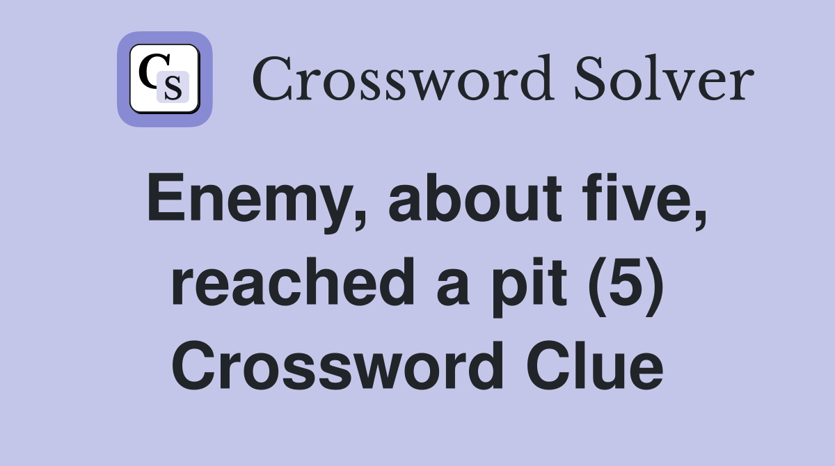 Enemy, about five, reached a pit (5) Crossword Clue