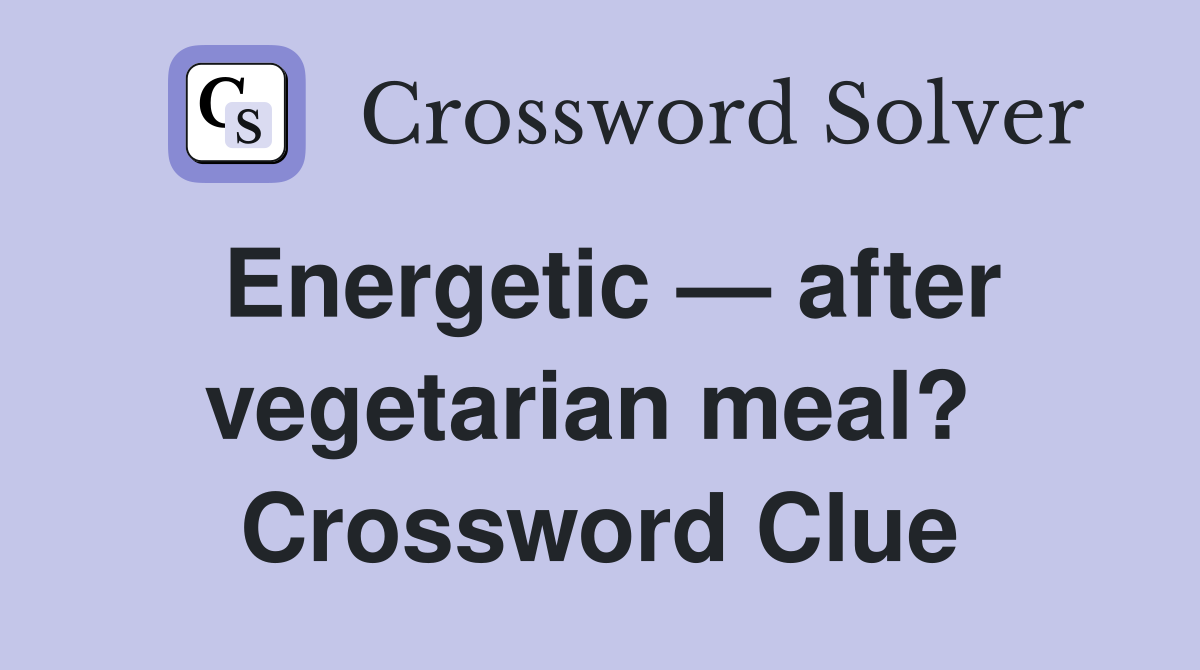 Energetic — after vegetarian meal?  Crossword Clue