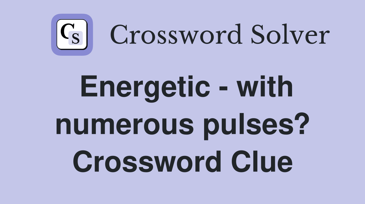 Energetic - with numerous pulses? Crossword Clue