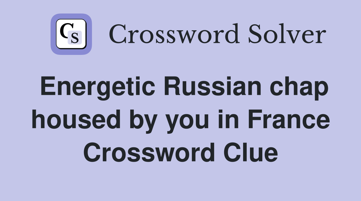 Energetic Russian chap housed by you in France Crossword Clue
