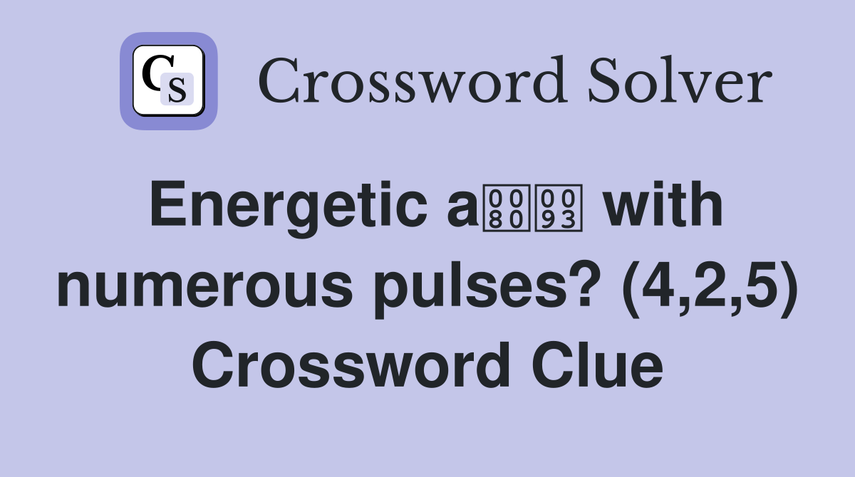 Energetic a with numerous pulses? (4,2,5) Crossword Clue